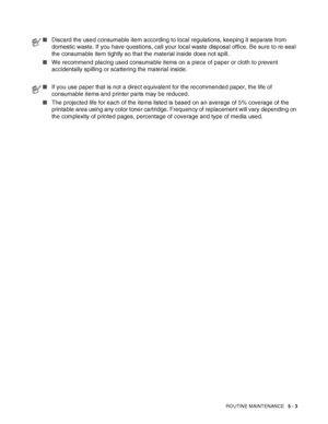 Page 108ROUTINE MAINTENANCE   5 - 3
■Discard the used consumable item according to local regulations, keeping it separate from 
domestic waste. If you have questions, call your local waste disposal office. Be sure to re-seal 
the consumable item tightly so that the material inside does not spill. 
■We recommend placing used consumable items on a piece of paper or cloth to prevent 
accidentally spilling or scattering the material inside.
■If you use paper that is not a direct equivalent for the recommended paper,...