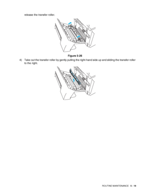 Page 124ROUTINE MAINTENANCE   5 - 19
release the transfer roller.
Figure 5-26
4) Take out the transfer roller by gently pulling the right-hand side up and sliding the transfer roller 
to the right.
 