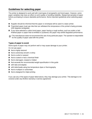 Page 32ABOUT THIS PRINTER   1 - 14
Guidelines for selecting paper
The printer is designed to work well with most types of xerographic and bond paper. However, some 
paper variables may have an effect on print quality or handling reliability. Always test samples of paper 
before purchasing to ensure desirable performance. Some important guidelines when selecting paper 
are:
■Supplier should be informed that the paper or envelopes will be used in a laser printer.
■Preprinted paper must use inks that can withstand...