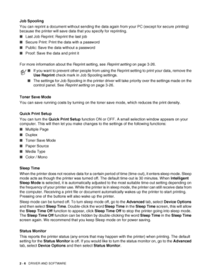 Page 432 - 6   DRIVER AND SOFTWARE
Job Spooling
You can reprint a document without sending the data again from your PC (except for secure printing) 
because the printer will save data that you specify for reprinting.
■Last Job Reprint: Reprint the last job
■Secure Print: Print the data with a password
■Public: Save the data without a password
■Proof: Save the data and print it
For more information about the Reprint setting, see Reprint setting on page 3-26.
Toner Save Mode
You can save running costs by turning...