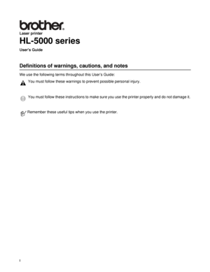 Page 2I
Laser printer
HL-5000 series
Users Guide
Definitions of warnings, cautions, and notes
We use the following terms throughout this User’s Guide:
You must follow these warnings to prevent possible personal injury.
You must follow these instructions to make sure you use the printer properly and do not damage it.
Remember these useful tips when you use the printer.
 