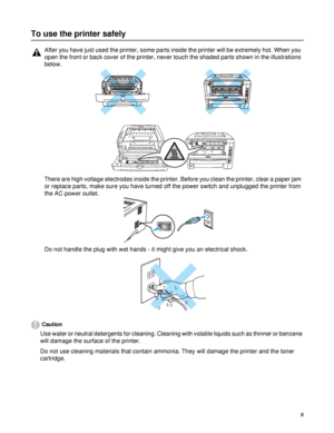 Page 3II
To use the printer safely
Caution
Use water or neutral detergents for cleaning. Cleaning with volatile liquids such as thinner or benzene 
will damage the surface of the printer. 
Do not use cleaning materials that contain ammonia. They will damage the printer and the toner 
cartridge.
After you have just used the printer, some parts inside the printer will be extremely hot. When you 
open the front or back cover of the printer, never touch the shaded parts shown in the illustrations 
below.
There are...