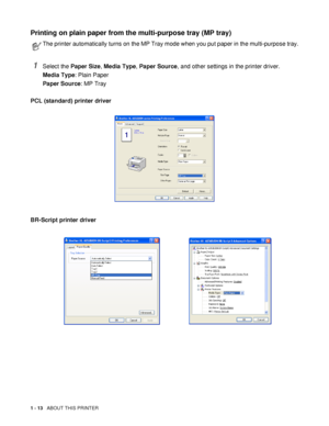 Page 211 - 13   ABOUT THIS PRINTER
Printing on plain paper from the multi-purpose tray (MP tray)
1Select the Paper Size, Media Type, Paper Source, and other settings in the printer driver.
Media Type: Plain Paper
Paper Source: MP Tray
PCL (standard) printer driver
BR-Script printer driver
The printer automatically turns on the MP Tray mode when you put paper in the multi-purpose tray.
 