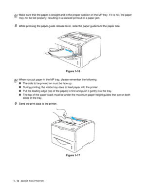 Page 231 - 15   ABOUT THIS PRINTER
5While pressing the paper-guide release lever, slide the paper guide to fit the paper size.
Figure 1-16
6Send the print data to the printer.
Figure 1-17
Make sure that the paper is straight and in the proper position on the MP tray. If it is not, the paper 
may not be fed properly, resulting in a skewed printout or a paper jam.
When you put paper in the MP tray, please remember the following:
■The side to be printed on must be face up.
■During printing, the inside tray rises...