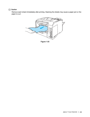 Page 28ABOUT THIS PRINTER   1 - 20
Caution
Remove each sheet immediately after printing. Stacking the sheets may cause a paper jam or the 
paper to curl.
Figure 1-25
 