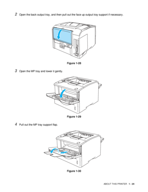 Page 32ABOUT THIS PRINTER   1 - 24
2Open the back output tray, and then pull out the face up output tray support if necessary.
Figure 1-28
3Open the MP tray and lower it gently.
Figure 1-29
4Pull out the MP tray support flap.
Figure 1-30
 