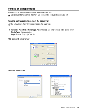 Page 36ABOUT THIS PRINTER   1 - 28
Printing on transparencies
You can print on transparencies from the paper tray or MP tray.
Printing on transparencies from the paper tray
1Select the Paper Size, Media Type, Paper Source, and other settings in the printer driver.
Media Type: Transparencies
Paper Source: Tray 1 (or Tray 2)
PCL (standard) printer driver
BR-Script printer driver
WDo not touch transparencies that have just been printed because they are very hot.
Do not put more than 10 transparencies in the paper...