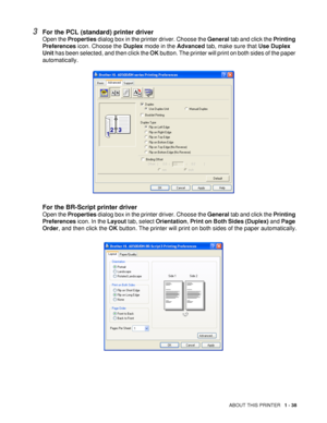 Page 46ABOUT THIS PRINTER   1 - 38
3For the PCL (standard) printer driver
Open the Properties dialog box in the printer driver. Choose the General tab and click the Printing 
Preferences icon. Choose the Duplex mode in the Advanced tab, make sure that Use Duplex 
Unit has been selected, and then click the OK button. The printer will print on both sides of the paper 
automatically.
For the BR-Script printer driver
Open the Properties dialog box in the printer driver. Choose the General tab and click the Printing...