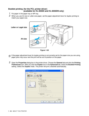 Page 471 - 39   ABOUT THIS PRINTER
Booklet printing (for the PCL printer driver)
(available for HL-6050D and HL-6050DN only)
1Put paper in the paper tray or MP tray.
2When you use A4 size or Letter size paper, set the paper adjustment lever for duplex printing to 
match your paper size.
Figure 1-50
3Open the Properties dialog box in the printer driver. Choose the General tab and click the Printing 
Preferences icon. After you click the Duplex icon in the Advanced tab, check the Booklet Printing 
setting. Select...