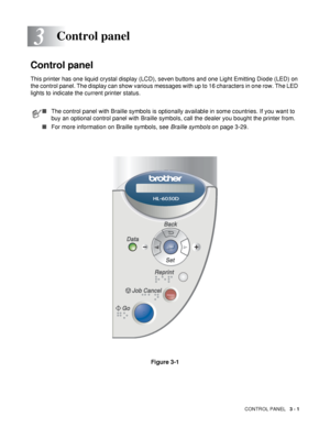 Page 72CONTROL PANEL   3 - 1
3
Control panel
This printer has one liquid crystal display (LCD), seven buttons and one Light Emitting Diode (LED) on 
the control panel. The display can show various messages with up to 16 characters in one row. The LED 
lights to indicate the current printer status.
Figure 3-1
Control panel
■The control panel with Braille symbols is optionally available in some countries. If you want to 
buy an optional control panel with Braille symbols, call the dealer you bought the printer...