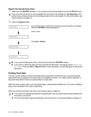 Page 753 - 4   CONTROL PANEL
Reprint the last job three times
1Make sure the REPRINT setting is ON by using the control panel buttons to enter the SETUP menu. 
2Press the Reprint button.
Printing Proof data
You can use this setting to reprint proof data that has just been printed and has no security settings. 
Documents that are placed in the proof area are available to anyone. You might use this setting for a 
document that will be moved to a public folder at a later date. 
When the area to spool data is full,...