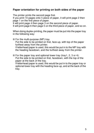 Page 132OPTIONS 4 - 5
HL7050_US_UG_FM5.5
Paper orientation for printing on both sides of the paper
The printer prints the second page first.
If you print 10 pages onto 5 piece of paper, it will print page 2 then 
page 1 on the first piece of paper.
It will print page 4 then page 3 on the second piece of paper.
It will print page 6 then page 5 on the third piece of paper, and so on.
When doing duplex printing, the paper must be put into the paper tray 
in the following way:
■For the multi-purpose (MP) tray.
Put...