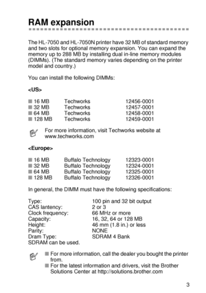 Page 140OPTIONS 4 - 13
HL7050_US_UG_FM5.5
RAM expansion
The HL-7050 and HL-7050N printer have 32 MB of standard memory 
and two slots for optional memory expansion. You can expand the 
memory up to 288 MB by installing dual in-line memory modules 
(DIMMs). (The standard memory varies depending on the printer 
model and country.)
You can install the following DIMMs:    

■16 MB  Techworks 12456-0001
■32 MB Techworks 12457-0001
■64 MB  Techworks 12458-0001
■128 MB  Techworks 12459-0001

■16 MB  Buffalo Technology...