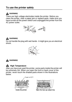 Page 3ii 
HL7050_US_UG_FM5.5
To use the printer safely
WARNING
There are high voltage electrodes inside the printer. Before you 
clean the printer, clear a paper jam or replace parts, make sure you 
have turned off the power switch and unplugged the printer from the 
AC power outlet.  
WARNING
Do not handle the plug with wet hands - it might give you an electrical 
shock.  
WARNING
After you have just used the printer, some parts inside the printer will 
be extremely hot. When you open the front or back cover...