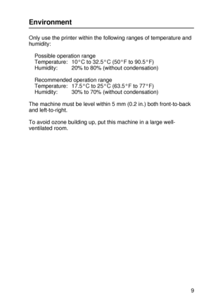 Page 28ABOUT THIS PRINTER 1 - 9
HL7050_US_UG_FM5.5
Environment
Only use the printer within the following ranges of temperature and 
humidity:
Possible operation range
Temperature: 10°C to 32.5°C (50°F to 90.5°F)
Humidity: 20% to 80% (without condensation) 
Recommended operation range
Temperature: 17.5°C to 25°C (63.5°F to 77°F)
Humidity: 30% to 70% (without condensation)
The machine must be level within 5 mm (0.2 in.) both front-to-back 
and left-to-right.
To avoid ozone building up, put this machine in a large...