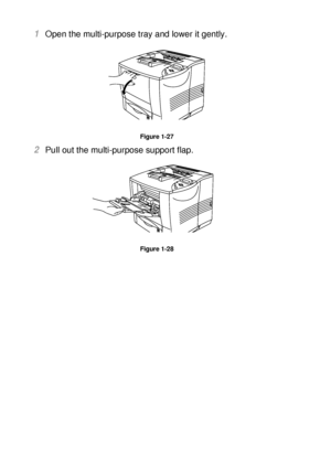 Page 551 - 36 ABOUT THIS PRINTER
HL7050_US_UG_FM5.5
1Open the multi-purpose tray and lower it gently.
Figure 1-27
2Pull out the multi-purpose support flap.  
Figure 1-28
 