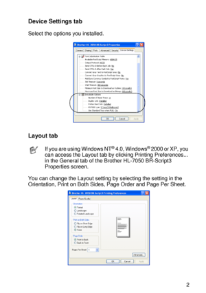 Page 72DRIVER AND SOFTWARE 2 - 12
HL7050_US_UG_FM5.5
Device Settings tab
Select the options you installed. 
Layout tab
You can change the Layout setting by selecting the setting in the 
Orientation, Print on Both Sides, Page Order and Page Per Sheet.  
If you are using Windows NT® 4.0, Windows® 2000 or XP, you 
can access the Layout tab by clicking Printing Preferences... 
in the General tab of the Brother HL-7050 BR-Script3 
Properties screen.
 