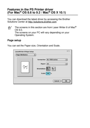 Page 752 - 15 DRIVER AND SOFTWARE
HL7050_US_UG_FM5.5
Features in the PS Printer driver 
(For Mac® OS 8.6 to 9.2 / Mac® OS X 10.1)
You can download the latest driver by accessing the Brother 
Solutions Center at http://solutions.brother.com
Page setup 
You can set the Paper size, Orientation and Scale.
The screens in this section are from Laser Writer 8 of Mac® 
OS 9.0. 
The screens on your PC will vary depending on your 
Operating System.
 