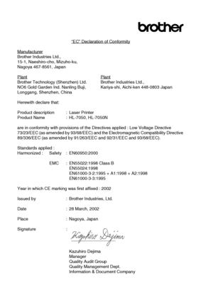 Page 9
viii 
“EC” Declaration of Conformity
Manufacturer
Brother Industries Ltd.,
15-1, Naeshiro-cho, Mizuho-ku,
Nagoya 467-8561, Japan
Plant
Plant
Brother Technology (Shenzhen) Ltd. Brother Industries Ltd.,
NO6 Gold Garden Ind. Nanling Buji,  Kariya-shi, Aichi-ken 448-0803 Japan
Longgang, Shenzhen, China
Herewith declare that:
Product description : Laser Printer
Product Name : HL-7050, HL-7050N
are in conformity with provisions of the  Directives applied : Low Voltage Directive 
73/23/EEC (as amended by...