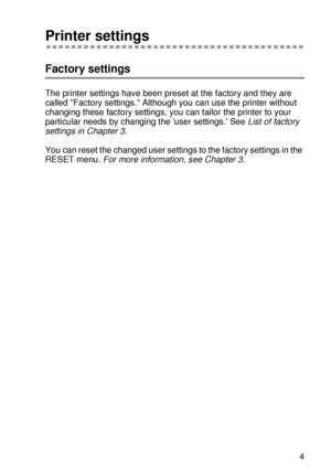 Page 84DRIVER AND SOFTWARE 2 - 24
HL7050_US_UG_FM5.5
Printer settings 
Factory settings
The printer settings have been preset at the factory and they are 
called Factory settings. Although you can use the printer without 
changing these factory settings, you can tailor the printer to your 
particular needs by changing the user settings. See List of factory 
settings in Chapter 3.
You can reset the changed user settings to the factory settings in the 
RESET menu. For more information, see Chapter 3. 
 