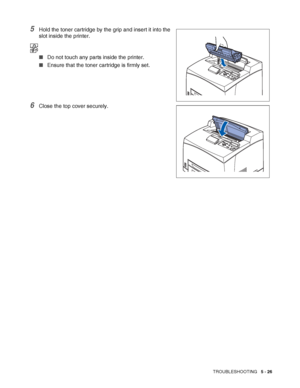 Page 132TROUBLESHOOTING   5 - 26
5Hold the toner cartridge by the grip and insert it into the 
slot inside the printer.
■Do not touch any parts inside the printer.
■Ensure that the toner cartridge is firmly set.
6Close the top cover securely.
 