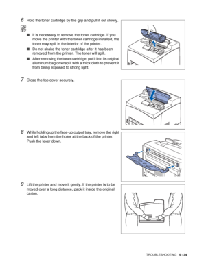 Page 140TROUBLESHOOTING   5 - 34
6Hold the toner cartridge by the glip and pull it out slowly.
■It is necessary to remove the toner cartridge. If you 
move the printer with the toner cartridge installed, the 
toner may spill in the interior of the printer.
■Do not shake the toner cartridge after it has been 
removed from the printer. The toner will spill.
■After removing the toner cartridge, put it into its original 
aluminum bag or wrap it with a thick cloth to prevent it 
from being exposed to strong light....