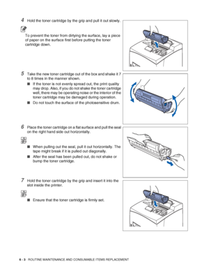 Page 1436 - 3   ROUTINE MAINTENANCE AND CONSUMABLE ITEMS REPLACEMENT
4Hold the toner cartridge by the grip and pull it out slowly.
To prevent the toner from dirtying the surface, lay a piece 
of paper on the surface first before putting the toner 
cartridge down.
5Take the new toner cartridge out of the box and shake it 7 
to 8 times in the manner shown.
■If the toner is not evenly spread out, the print quality 
may drop. Also, if you do not shake the toner cartridge 
well, there may be operating noise or the...