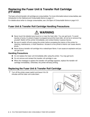 Page 1456 - 5   ROUTINE MAINTENANCE AND CONSUMABLE ITEMS REPLACEMENT
Replacing the Fuser Unit & Transfer Roll Cartridge 
(FP-8000)
The fuser unit and transfer roll cartridge are consumables. For more information about consumables, see 
Introduction to the Optional and Consumable Items on page A-1.
For details about when to change consumables, see Life Span of Consumable Items on page A-31.
Fuser Unit & Transfer Roll Cartridge Handling Precautions
■Never touch the labeled area found on or near the heat roller....