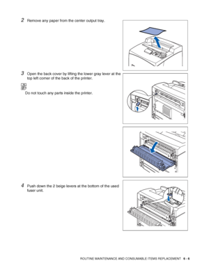 Page 146ROUTINE MAINTENANCE AND CONSUMABLE ITEMS REPLACEMENT   6 - 6
2Remove any paper from the center output tray.
3Open the back cover by lifting the lower gray lever at the 
top left corner of the back of the printer.
Do not touch any parts inside the printer.
4Push down the 2 beige levers at the bottom of the used 
fuser unit.
 