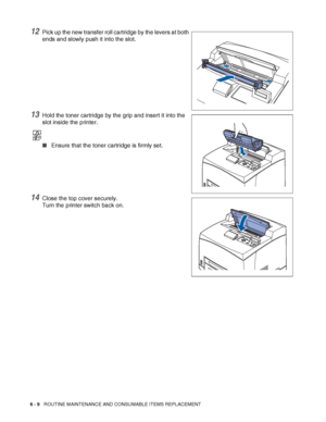 Page 1496 - 9   ROUTINE MAINTENANCE AND CONSUMABLE ITEMS REPLACEMENT
12Pick up the new transfer roll cartridge by the levers at both 
ends and slowly push it into the slot.
13Hold the toner cartridge by the grip and insert it into the 
slot inside the printer.
■Ensure that the toner cartridge is firmly set.
14Close the top cover securely.
Turn the printer switch back on.
 