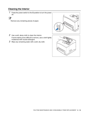 Page 156ROUTINE MAINTENANCE AND CONSUMABLE ITEMS REPLACEMENT   6 - 16
Cleaning the Interior
1Press the power switch to the O position to turn the power 
off.
Remove any remaining pieces of paper.
2Use a soft, damp cloth to clean the interior. 
If some stains prove difficult to remove, use a cloth lightly 
moistened with neutral detergent.
3Wipe any remaining water with a soft, dry cloth.
 