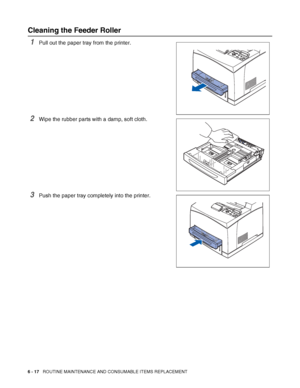 Page 1576 - 17   ROUTINE MAINTENANCE AND CONSUMABLE ITEMS REPLACEMENT
Cleaning the Feeder Roller
1Pull out the paper tray from the printer.
2Wipe the rubber parts with a damp, soft cloth.
3Push the paper tray completely into the printer.
 