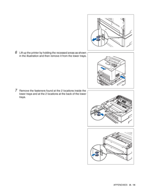 Page 172APPENDIXES   A - 14
6Lift up the printer by holding the recessed areas as shown 
in the illustration and then remove it from the lower trays.
7Remove the fasteners found at the 2 locations inside the 
lower trays and at the 2 locations at the back of the lower 
trays.
 