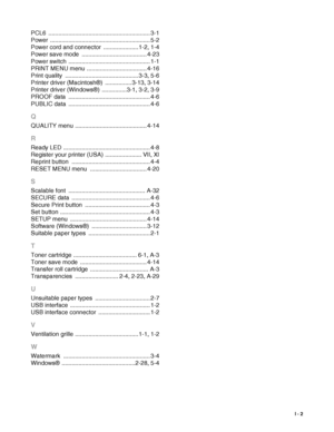 Page 216I - 2
PCL6 ............................................................. 3-1
Power
 ............................................................ 5-2
Power cord and connector
 ..................... 1-2, 1-4
Power save mode
 ....................................... 4-23
Power switch
 ................................................. 1-1
PRINT MENU menu
 .................................... 4-16
Print quality
 ............................................3-3, 5-6
Printer driver (Macintosh®)
 ...................