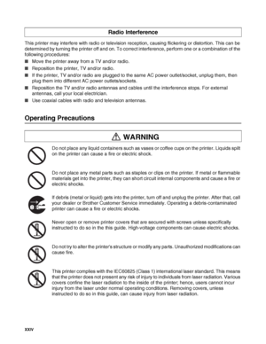 Page 25XXIV   
This printer may interfere with radio or television reception, causing flickering or distortion. This can be 
determined by turning the printer off and on. To correct interference, perform one or a combination of the 
following procedures:
■Move the printer away from a TV and/or radio.
■Reposition the printer, TV and/or radio.
■If the printer, TV and/or radio are plugged to the same AC power outlet/socket, unplug them, then 
plug them into different AC power outlets/sockets.
■Reposition the TV...