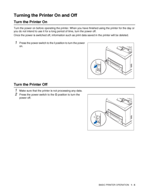 Page 32BASIC PRINTER OPERATION   1 - 5
Turning the Printer On and Off
Turn the Printer On
Turn the power on before operating the printer. When you have finished using the printer for the day or 
you do not intend to use it for a long period of time, turn the power off.
Once the power is switched off, information such as print data saved in the printer will be deleted.
1Press the power switch to the I position to turn the power 
on.
Turn the Printer Off
1Make sure that the printer is not processing any data....