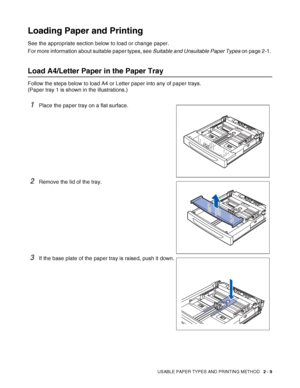 Page 42USABLE PAPER TYPES AND PRINTING METHOD   2 - 9
Loading Paper and Printing
See the appropriate section below to load or change paper.
For more information about suitable paper types, see Suitable and Unsuitable Paper Types on page 2-1. 
Load A4/Letter Paper in the Paper Tray
Follow the steps below to load A4 or Letter paper into any of paper trays. 
(Paper tray 1 is shown in the illustrations.)
1Place the paper tray on a flat surface.
2Remove the lid of the tray.
3If the base plate of the paper tray is...