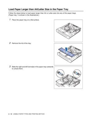 Page 452 - 12   USABLE PAPER TYPES AND PRINTING METHOD
Load Paper Larger than A4/Letter Size in the Paper Tray
Follow the steps below to load paper larger than A4 or Letter size into any of the paper trays.
(Paper tray 1 is shown in the illustrations.)
1Place the paper tray on a flat surface.
2Remove the lid of the tray.
3Slide the right and left lock tabs in the paper tray outwards 
to unlock them.
 