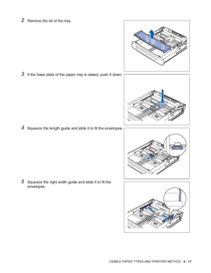 Page 50USABLE PAPER TYPES AND PRINTING METHOD   2 - 17
2Remove the lid of the tray.
3If the base plate of the paper tray is raised, push it down.
4Squeeze the length guide and slide it to fit the envelopes.
5Squeeze the right width guide and slide it to fit the 
envelopes.
 