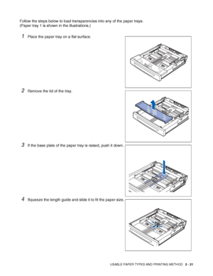 Page 54USABLE PAPER TYPES AND PRINTING METHOD   2 - 21
Follow the steps below to load transparencies into any of the paper trays.
(Paper tray 1 is shown in the illustrations.)
1Place the paper tray on a flat surface.
2Remove the lid of the tray.
3If the base plate of the paper tray is raised, push it down.
4Squeeze the length guide and slide it to fit the paper size.
 