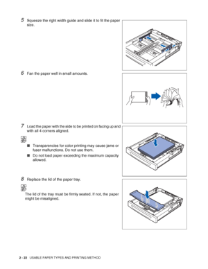 Page 552 - 22   USABLE PAPER TYPES AND PRINTING METHOD
5Squeeze the right width guide and slide it to fit the paper 
size.
6Fan the paper well in small amounts.
7Load the paper with the side to be printed on facing up and 
with all 4 corners aligned.
■Transparencies for color printing may cause jams or 
fuser malfunctions. Do not use them.
■Do not load paper exceeding the maximum capacity 
allowed.
8Replace the lid of the paper tray.
The lid of the tray must be firmly seated. If not, the paper 
might be...