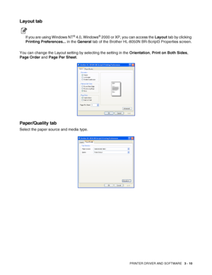 Page 72PRINTER DRIVER AND SOFTWARE   3 - 10
Layout tab
If you are using Windows NT® 4.0, Windows® 2000 or XP, you can access the Layout tab by clicking 
Printing Preferences... in the General tab of the Brother HL-8050N BR-Script3 Properties screen.
You can change the Layout setting by selecting the setting in the Orientation, Print on Both Sides, 
Page Order and Page Per Sheet.
Paper/Quality tab
Select the paper source and media type.
 