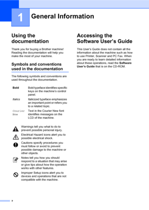 Page 18
2
1
Using the 
documentation
1
Thank you for buying a Brother machine! 
Reading the documentation will help you 
make the most of your machine. 
Symbols and conventions 
used in the documentation1
The following symbols and conventions are 
used throughout the documentation.
Accessing the 
Software User’s Guide
1
This User’s Guide does not contain all the 
information about the machine such as how 
to use Printer, Scanner and PC Fax. When 
you are ready to learn detailed information 
about these...