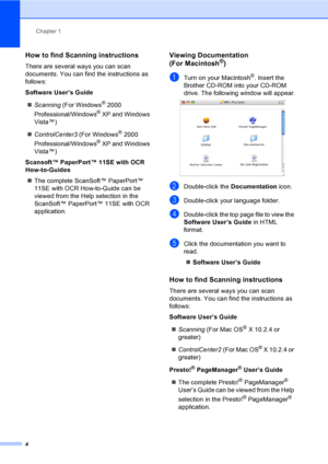 Page 20
Chapter 1
4
How to find Scanning instructions1
There are several ways you can scan 
documents. You can find the instructions as 
follows:
Software User’s Guide „ Scanning  (For Windows
® 2000 
Professional/Windows
® XP and Windows 
Vista™)
„ ControlCenter3  (For Windows
® 2000 
Professional/Windows
® XP and Windows 
Vista™)
Scansoft™ PaperPort™ 11SE with OCR 
How-to-Guides „ The complete ScanSoft™ PaperPort™ 
11SE with OCR How-to-Guide can be 
viewed from the Help selection in the 
ScanSoft™ PaperPort™...