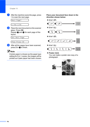 Page 70
Chapter 10
54
gAfter the machine scans the page, press 
1 to scan the next page.
 
Next Page?
 
1.Yes 2.No
hPlace the next document on the scanner 
glass. Press  OK.
Repeat  g and  h for each page of the 
layout.
 
Set Next Page
 
Then Press OK
iAfter all the pages have been scanned, 
press  2 in  g to finish.
Note
If photo paper is chosen as the paper type 
setting for N in 1 copies, the images will be 
printed as if plain paper had been chosen.
 
Place your document face down in the 
direction shown...