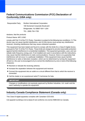 Page 96
80
Federal Communications Commission (FCC) Declaration of 
Conformity (USA only)A
declares, that the products
Product Name: MFC-230C
comply with Part 15 of the FCC Rules. Operation is subject to the following two conditions: (1) This 
device may not cause harmful interference, and (2) this device must accept any interference 
received, including interference that may cause undesired operation.
This equipment has been tested and found to comply with the limits for a Class B digital device, 
pursuant to...