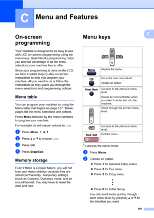 Page 117
107
C
C
On-screen 
programming
C
Your machine is designed to be easy to use 
with LCD on-screen programming using the 
menu keys. User-friendly programming helps 
you take full advantage of all the menu 
selections your machine has to offer.
Since your programming is done on the LCD, 
we have created step-by-step on-screen 
instructions to help you program your 
machine. All you need to do is follow the 
instructions as they guide you through the 
menu selections and programming options.
Menu tableC
You...