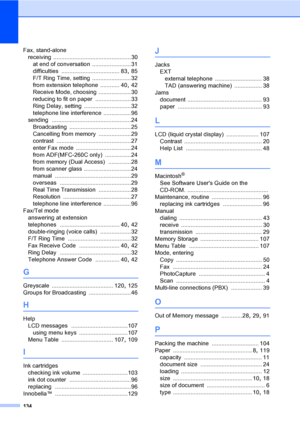 Page 144
134
Fax, stand-alonereceiving
 ................................................30
at end of conversation
 ........................31
difficulties
 .................................... 83, 85
F/T Ring Time, setting
 ........................32
from extension telephone
 ............ 40, 42
Receive Mode, choosing
 ....................30
reducing to fit on paper
 ......................33
Ring Delay, setting
 .............................32
telephone line interference
 ................. 96
sending...
