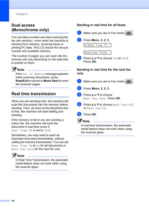 Page 38
Chapter 5
28
Dual access 
(Monochrome only)5
You can dial a number and start scanning the 
fax into memory—even when the machine is 
sending from memory, receiving faxes or 
printing PC data. The LCD shows the new job 
number and available memory.
The number of pages you can scan into the 
memory will vary depending on the data that 
is printed on them.
Note
If the  Out of Memory  message appears 
while scanning documents, press 
Stop/Exit  to cancel or  Mono Start to send 
the scanned pages.
 
Real...