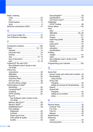 Page 145130
Mode, entering
Copy
 ......................................................50
Fax
 ........................................................24
PhotoCapture
 ..........................................6
Scan
 ........................................................6
Multi-line connections (PBX)
 ....................41
O
Out of Area (Caller ID) .............................37
Out of Memory message
 .......................... 29
P
Packing the machine ..............................100
Paper...